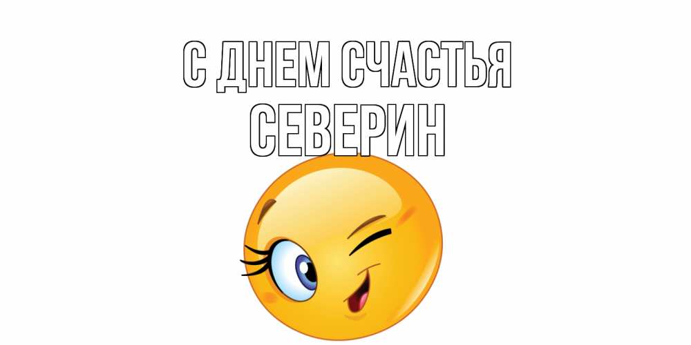 Открытка на каждый день с именем, Северин С днем счастья улыбка Прикольная открытка с пожеланием онлайн скачать бесплатно 