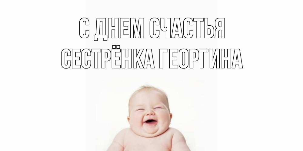 Открытка на каждый день с именем, Сестрёнка-Георгина С днем счастья ребенок Прикольная открытка с пожеланием онлайн скачать бесплатно 