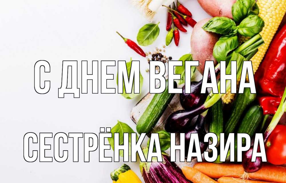 Открытка на каждый день с именем, Сестрёнка-Назира С днем вегана день вегана Прикольная открытка с пожеланием онлайн скачать бесплатно 