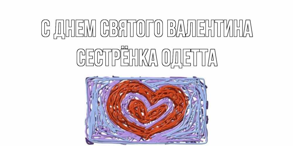 Открытка на каждый день с именем, Сестрёнка-Одетта С днем Святого Валентина красное сердечко для валентинки Прикольная открытка с пожеланием онлайн скачать бесплатно 