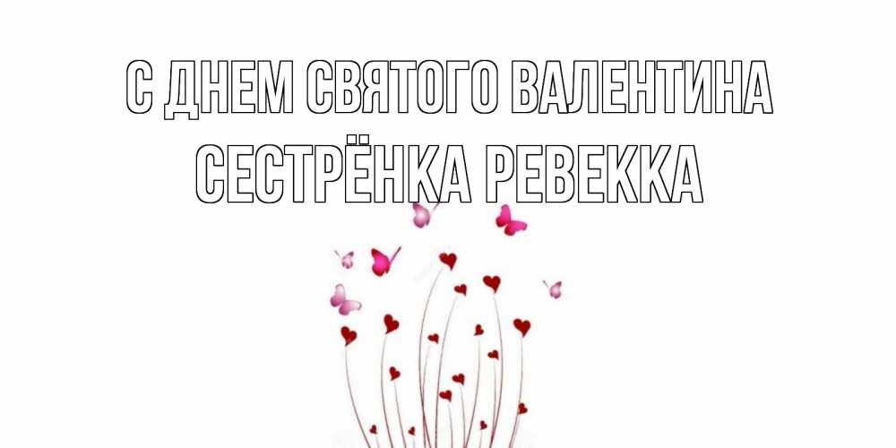 Открытка на каждый день с именем, Сестрёнка-Ревекка С днем Святого Валентина валентинку подписать онлайн на день всех влюбленных Прикольная открытка с пожеланием онлайн скачать бесплатно 