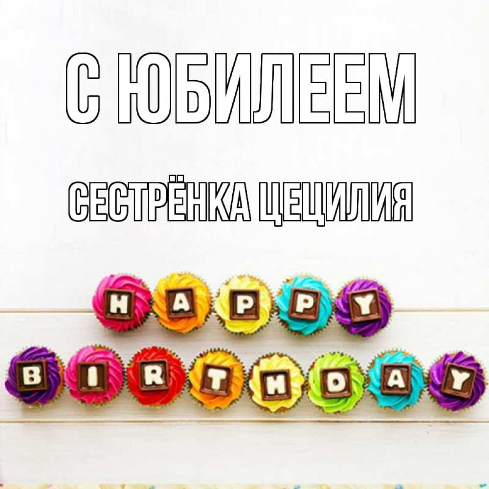 Открытка на каждый день с именем, Сестрёнка-Цецилия С юбилеем из кексов и шоколада Прикольная открытка с пожеланием онлайн скачать бесплатно 