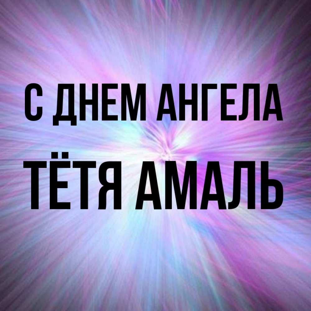 Открытка на каждый день с именем, Тётя-Амаль С днем ангела ангельский свет Прикольная открытка с пожеланием онлайн скачать бесплатно 