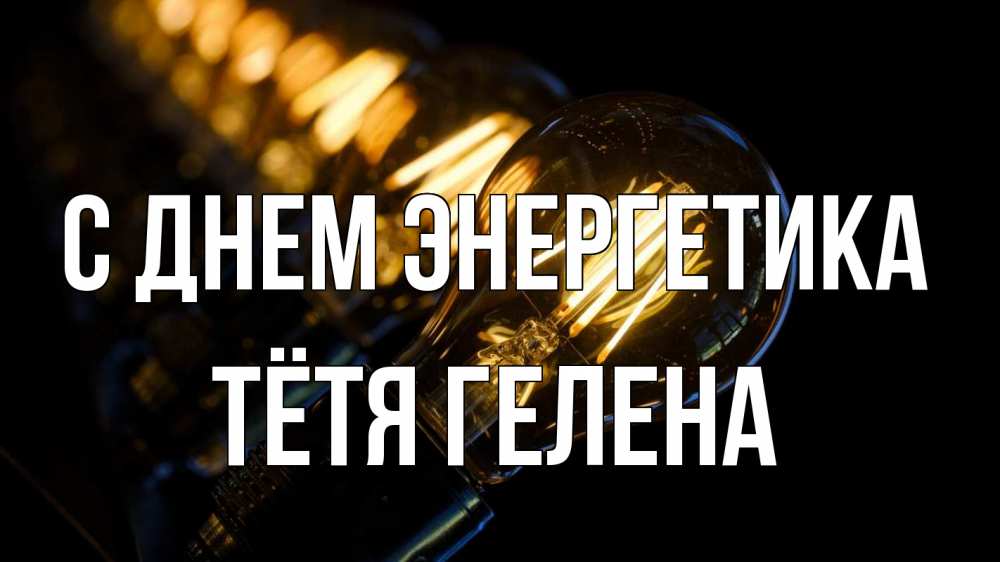 Открытка на каждый день с именем, Тётя-Гелена С днем энергетика лампочка Прикольная открытка с пожеланием онлайн скачать бесплатно 