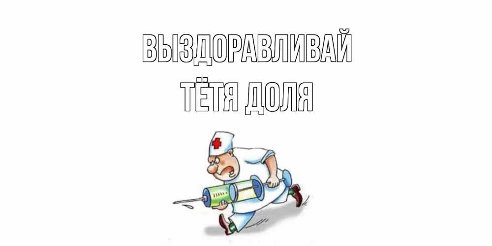 Открытка на каждый день с именем, Тётя-Доля Выздоравливай прикольные открытки не болей Прикольная открытка с пожеланием онлайн скачать бесплатно 