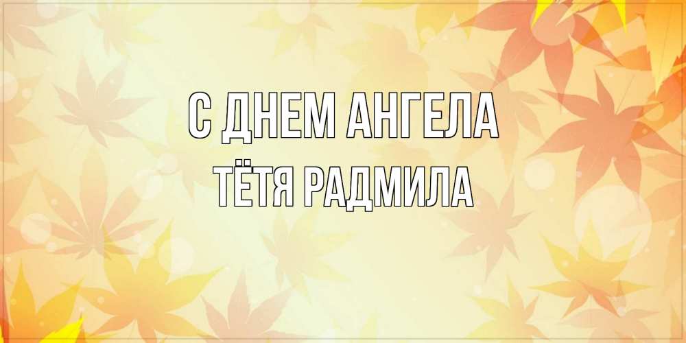 Открытка на каждый день с именем, Тётя-Радмила С днем ангела поздравления с днем ангела бесплатно Прикольная открытка с пожеланием онлайн скачать бесплатно 
