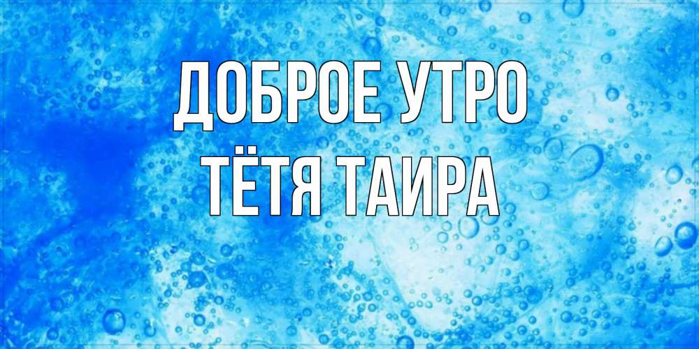 Открытка на каждый день с именем, Тётя-Таира Доброе утро хорошее утро под водой Прикольная открытка с пожеланием онлайн скачать бесплатно 