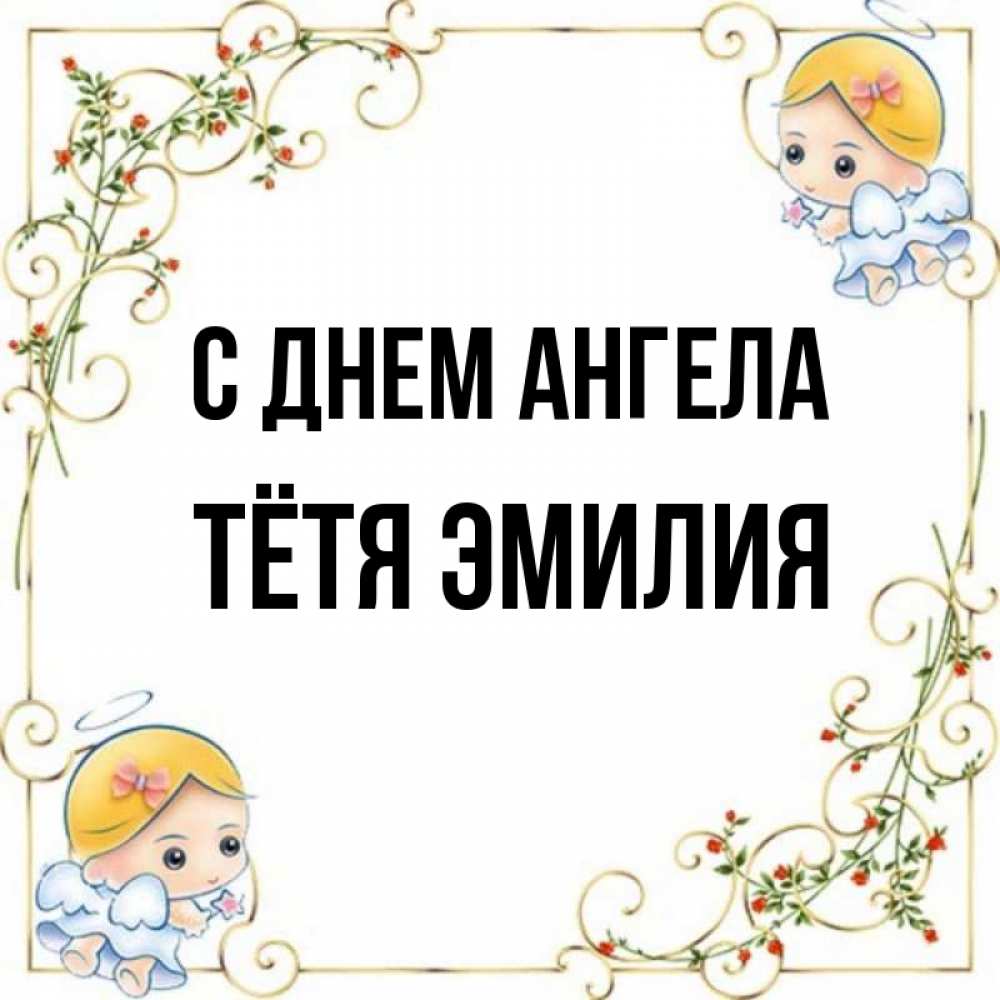 Открытка на каждый день с именем, Тётя-Эмилия С днем ангела девочки ангелы Прикольная открытка с пожеланием онлайн скачать бесплатно 