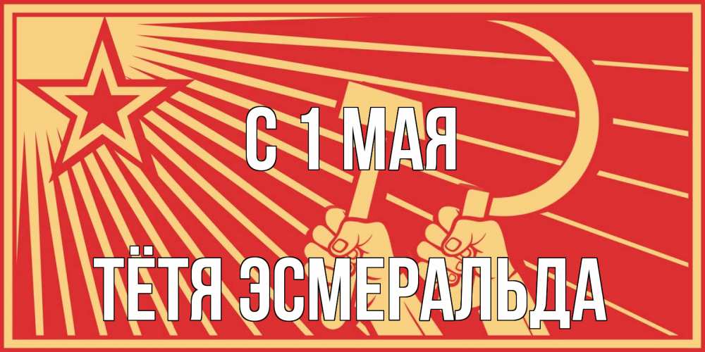 Открытка на каждый день с именем, Тётя-Эсмеральда С 1 мая С 1 мая Прикольная открытка с пожеланием онлайн скачать бесплатно 