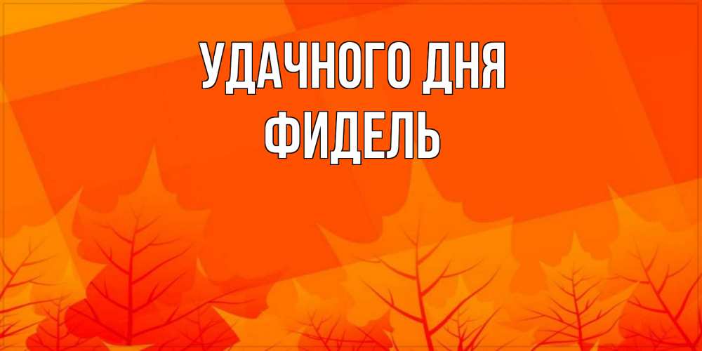 Открытка на каждый день с именем, Фидель Удачного дня осеннее настроение Прикольная открытка с пожеланием онлайн скачать бесплатно 