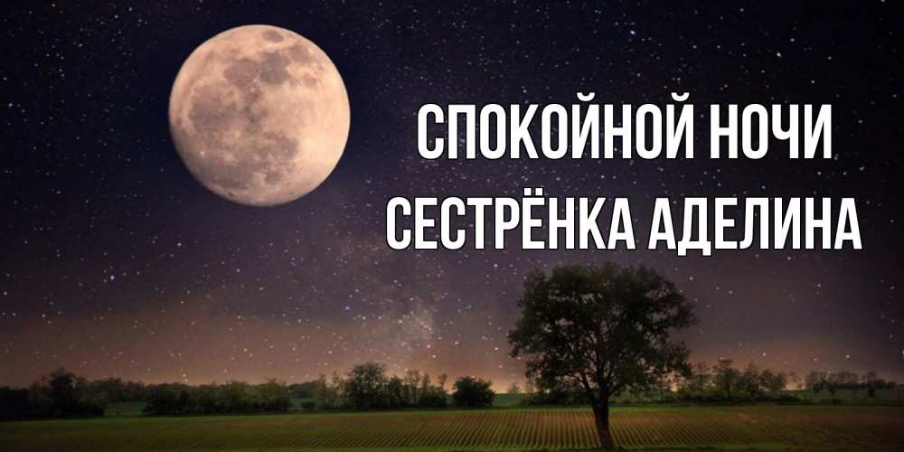 Открытка на каждый день с именем, Сестрёнка-Аделина Спокойной ночи ночные открытки с луной Прикольная открытка с пожеланием онлайн скачать бесплатно 