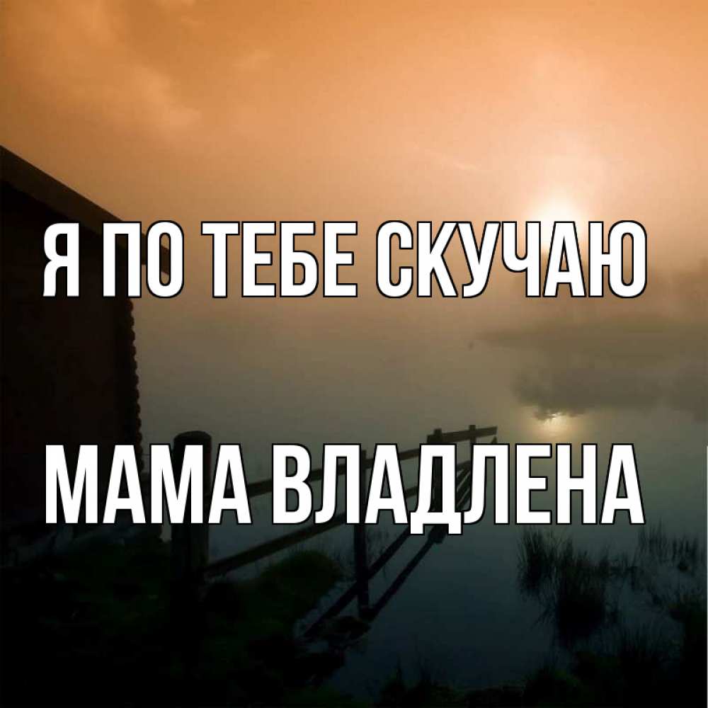 Открытка на каждый день с именем, Мама-Владлена Я по тебе скучаю приходи ко мне на чай Прикольная открытка с пожеланием онлайн скачать бесплатно 