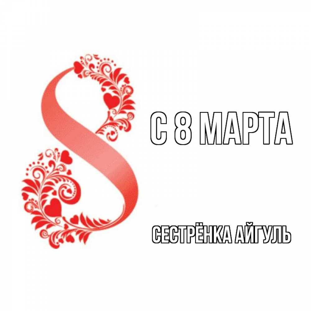 Открытка на каждый день с именем, Сестрёнка-Айгуль С 8 марта восьмерка из сердечек и листьев Прикольная открытка с пожеланием онлайн скачать бесплатно 