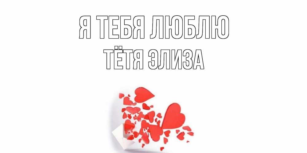 Открытка на каждый день с именем, Тётя-Элиза Я тебя люблю конверт, сердце Прикольная открытка с пожеланием онлайн скачать бесплатно 