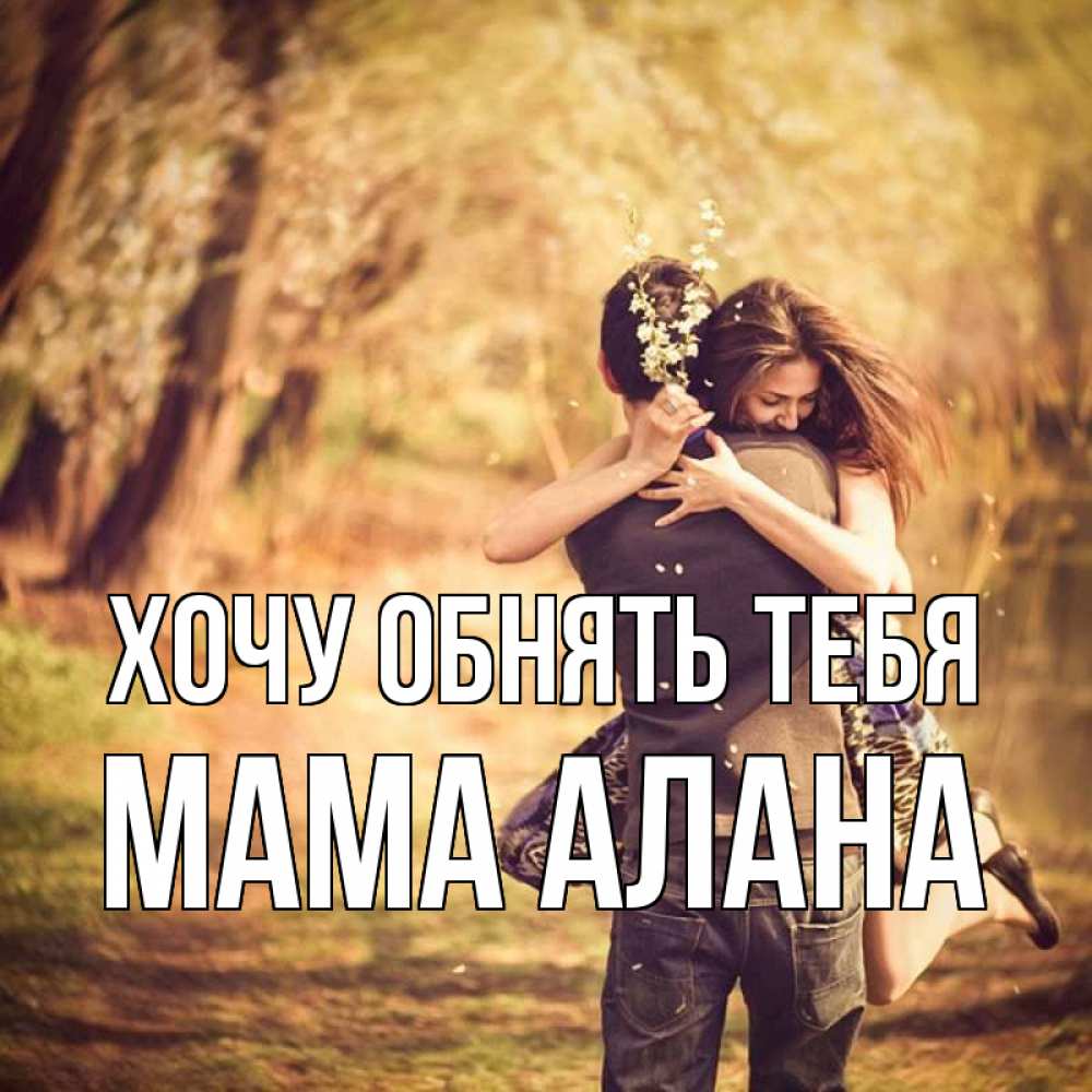 Открытка на каждый день с именем, Мама-Алана Хочу обнять тебя Лес осенний Прикольная открытка с пожеланием онлайн скачать бесплатно 