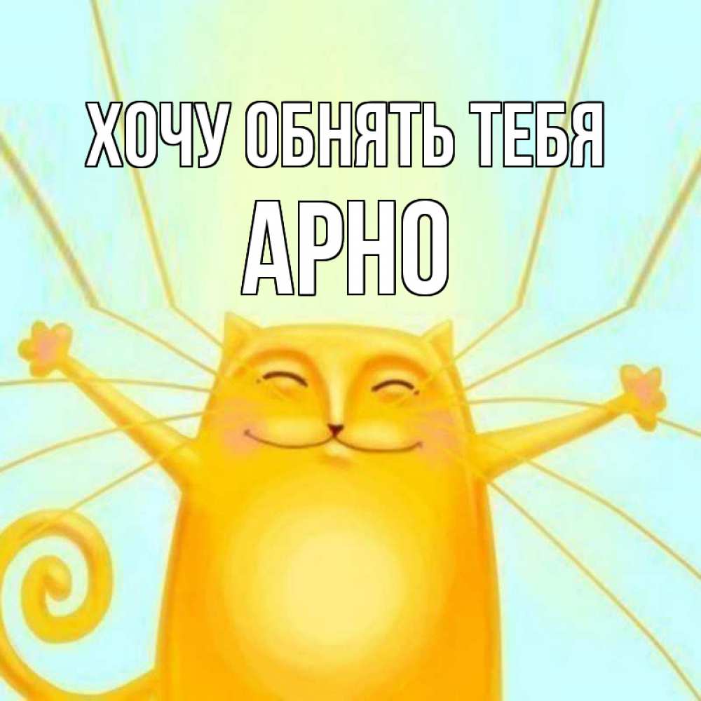 Открытка на каждый день с именем, Арно Хочу обнять тебя солнечный обнимашечный кот Прикольная открытка с пожеланием онлайн скачать бесплатно 