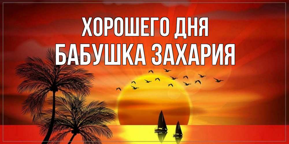 Открытка на каждый день с именем, Бабушка-Захария Хорошего дня открытки с пожеланиями хорошего дня Прикольная открытка с пожеланием онлайн скачать бесплатно 