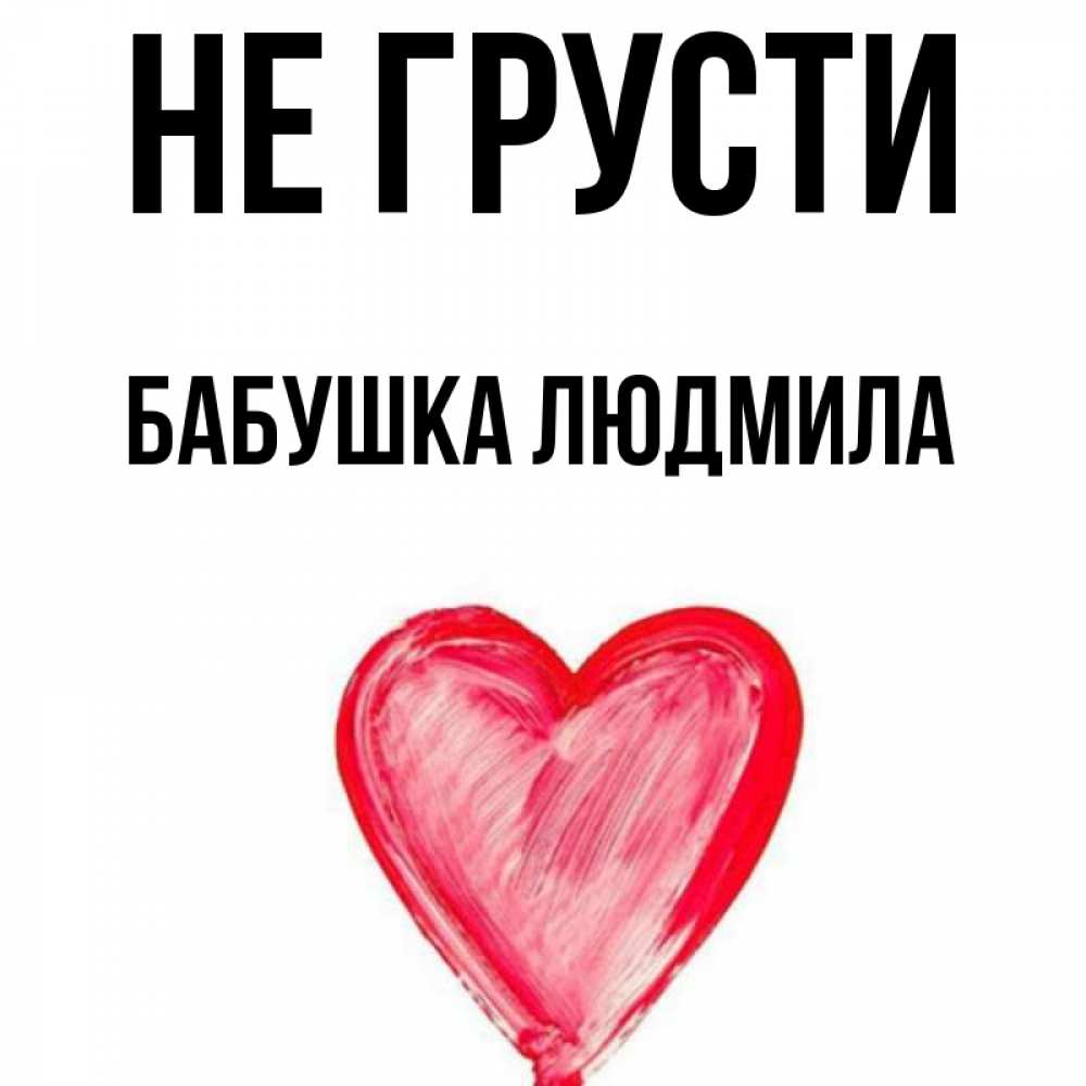 Открытка на каждый день с именем, Бабушка-Людмила Не грусти сердечко Прикольная открытка с пожеланием онлайн скачать бесплатно 
