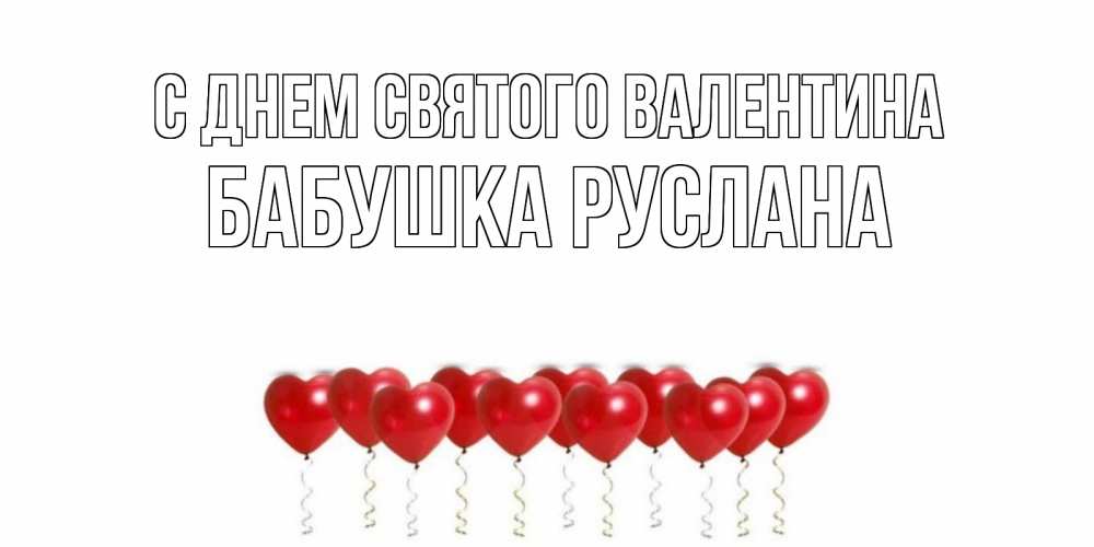 Открытка на каждый день с именем, Бабушка-Руслана С днем Святого Валентина Поздравляю с днем всех влюбленных тебя моя родная Прикольная открытка с пожеланием онлайн скачать бесплатно 