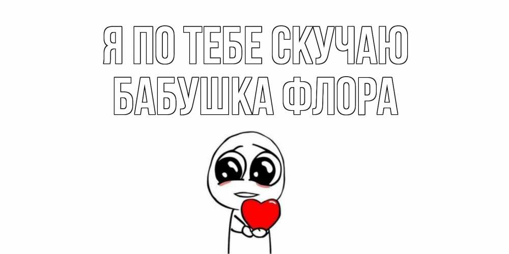Открытка на каждый день с именем, Бабушка-Флора Я по тебе скучаю я очень соскучился по тебе с тролль фейсом Прикольная открытка с пожеланием онлайн скачать бесплатно 