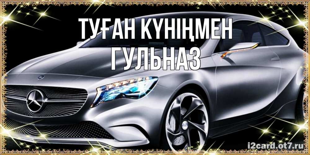 Открытка на каждый день с именем, Гульназ Туған күніңмен машина мерседес супер класс Прикольная открытка с пожеланием онлайн скачать бесплатно 