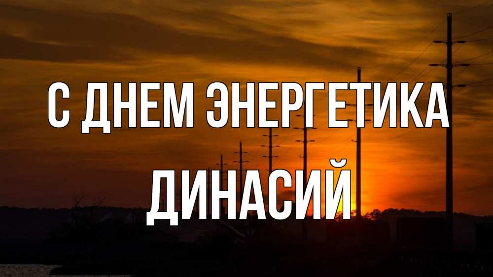 Открытка на каждый день с именем, Динасий С днем энергетика столбы провода закат Прикольная открытка с пожеланием онлайн скачать бесплатно 