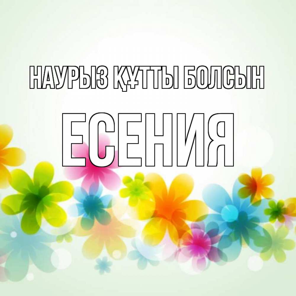 Открытка на каждый день с именем, Есения Наурыз құтты болсын цветы Прикольная открытка с пожеланием онлайн скачать бесплатно 