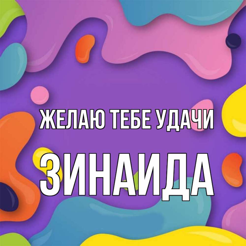 Открытка на каждый день с именем, Зинаида Желаю тебе удачи абстрактное что то Прикольная открытка с пожеланием онлайн скачать бесплатно 