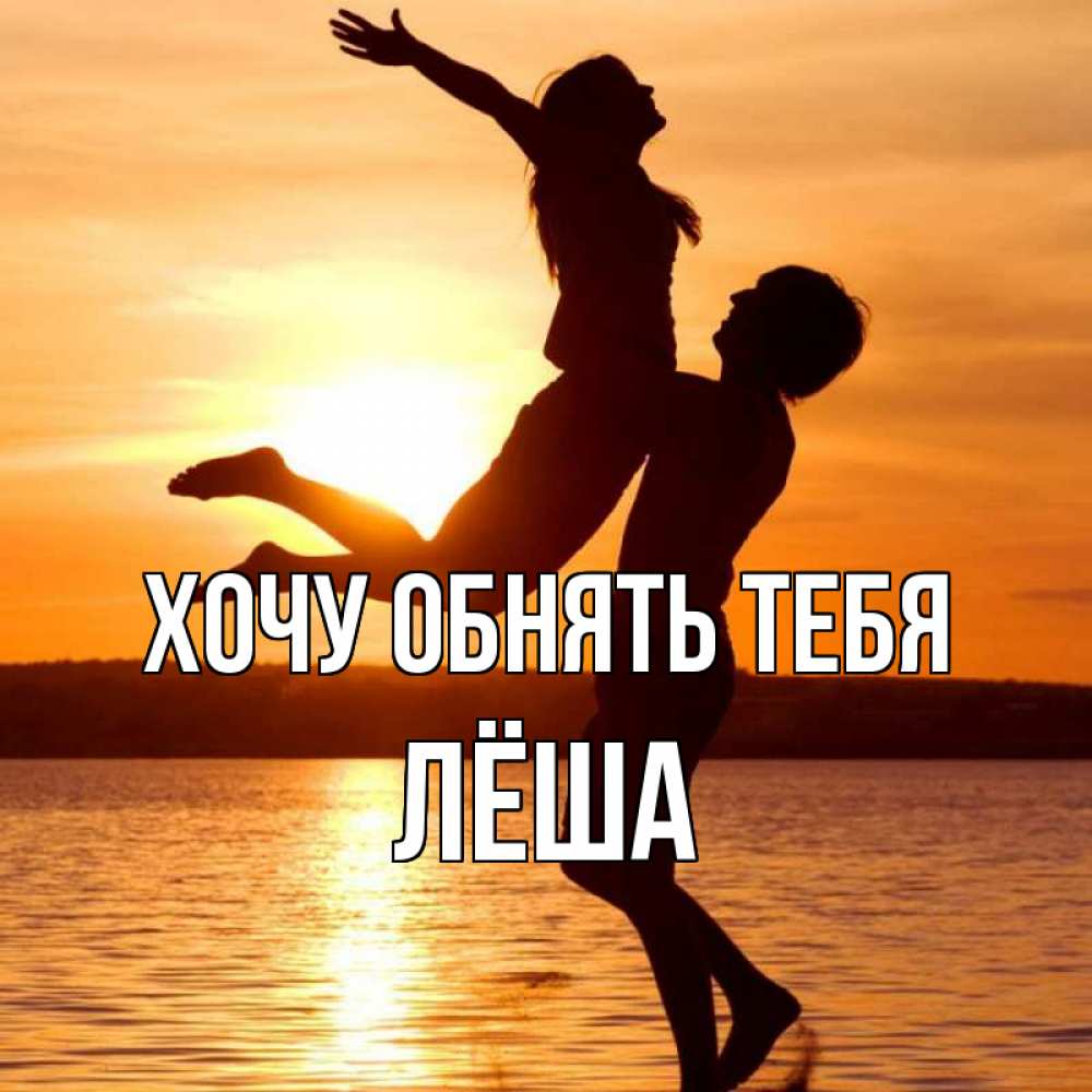 Открытка на каждый день с именем, Лёша Хочу обнять тебя парень поднимает девушку и она летит Прикольная открытка с пожеланием онлайн скачать бесплатно 