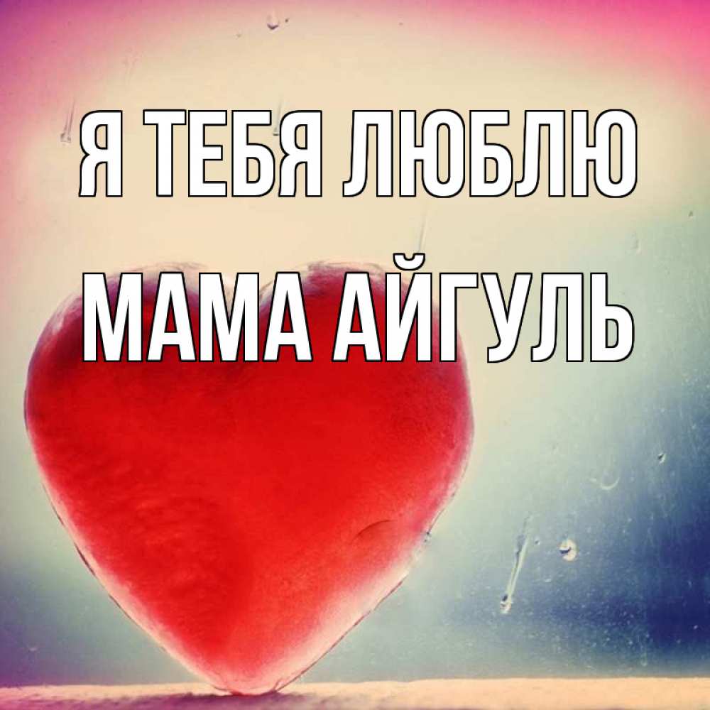 Открытка на каждый день с именем, Мама-Айгуль Я тебя люблю красное сердечко Прикольная открытка с пожеланием онлайн скачать бесплатно 