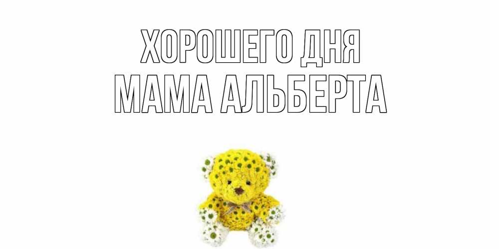 Открытка на каждый день с именем, Мама-Альберта Хорошего дня позитивного настроения вам Прикольная открытка с пожеланием онлайн скачать бесплатно 