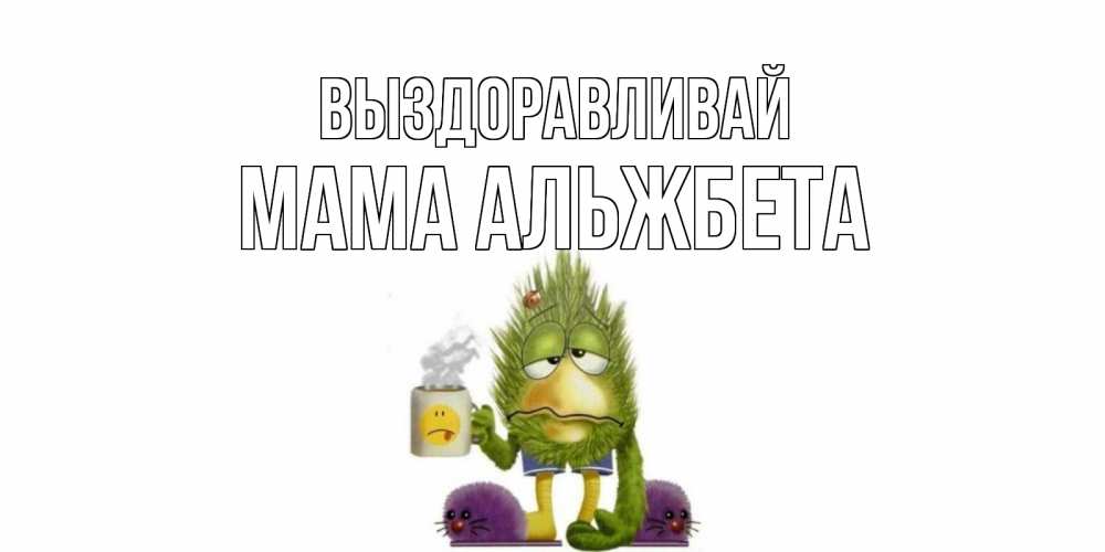 Открытка на каждый день с именем, Мама-Альжбета Выздоравливай выздоравливайте быстрее Прикольная открытка с пожеланием онлайн скачать бесплатно 