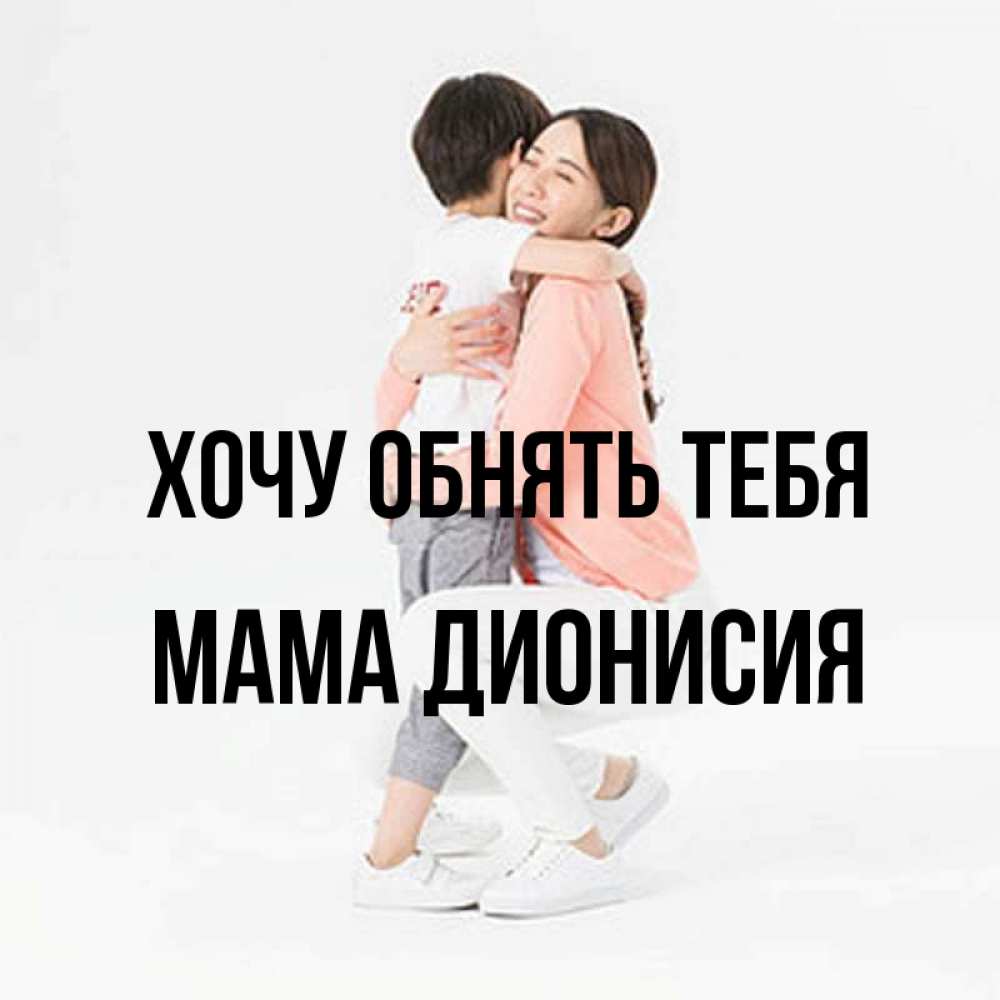 Открытка на каждый день с именем, Мама-Дионисия Хочу обнять тебя соскучилась по сыну Прикольная открытка с пожеланием онлайн скачать бесплатно 