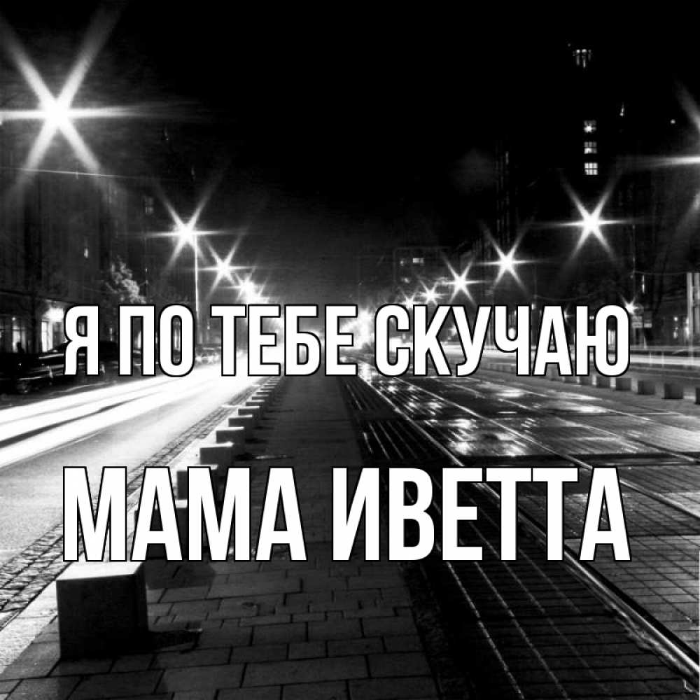 Открытка на каждый день с именем, Мама-Иветта Я по тебе скучаю проспект Прикольная открытка с пожеланием онлайн скачать бесплатно 