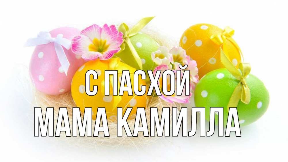 Открытка на каждый день с именем, Мама-Камилла С пасхой пасха Прикольная открытка с пожеланием онлайн скачать бесплатно 