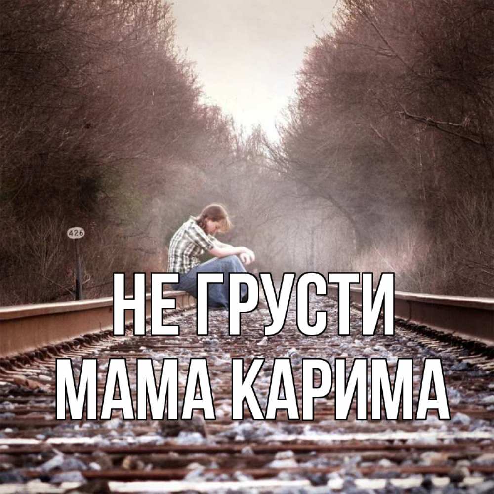 Открытка на каждый день с именем, Мама-Карима Не грусти девушка на рельсах Прикольная открытка с пожеланием онлайн скачать бесплатно 