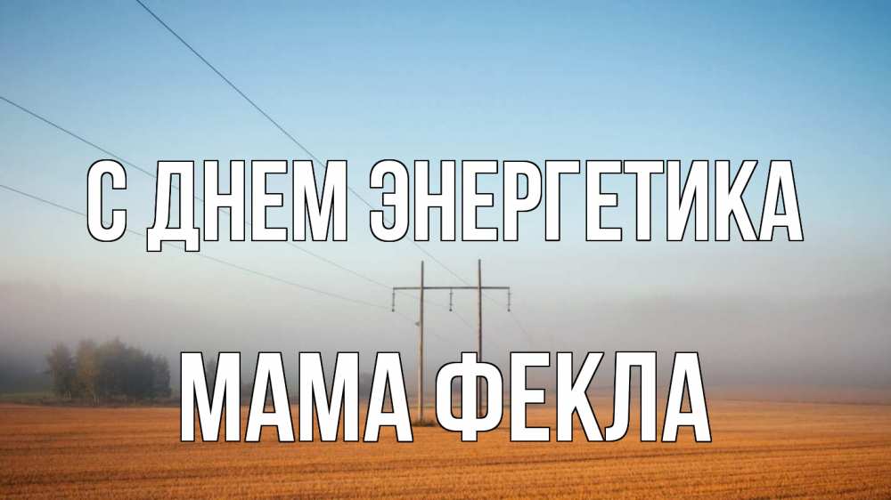 Открытка на каждый день с именем, Мама-Фекла С днем энергетика ЛЭП столбы Прикольная открытка с пожеланием онлайн скачать бесплатно 