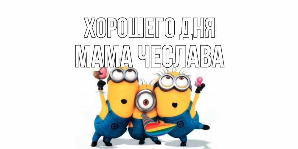 Открытка на каждый день с именем, Мама-Чеслава Хорошего дня миньоны и прекрасный день Прикольная открытка с пожеланием онлайн скачать бесплатно 