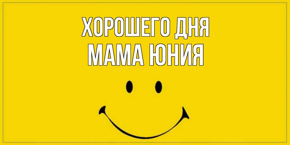 Открытка на каждый день с именем, Мама-Юния Хорошего дня улыбка Прикольная открытка с пожеланием онлайн скачать бесплатно 