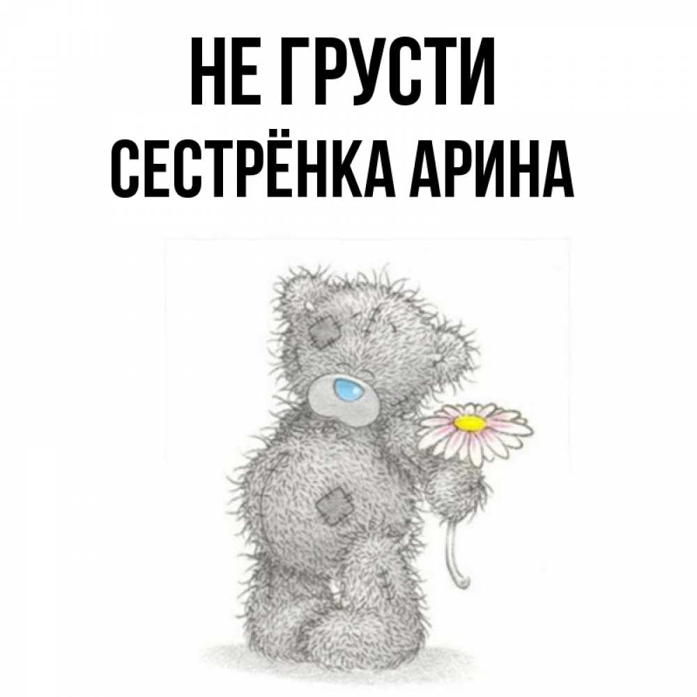 Открытка на каждый день с именем, Сестрёнка-Арина Не грусти Плюшевый медвежонок с заплатками Прикольная открытка с пожеланием онлайн скачать бесплатно 