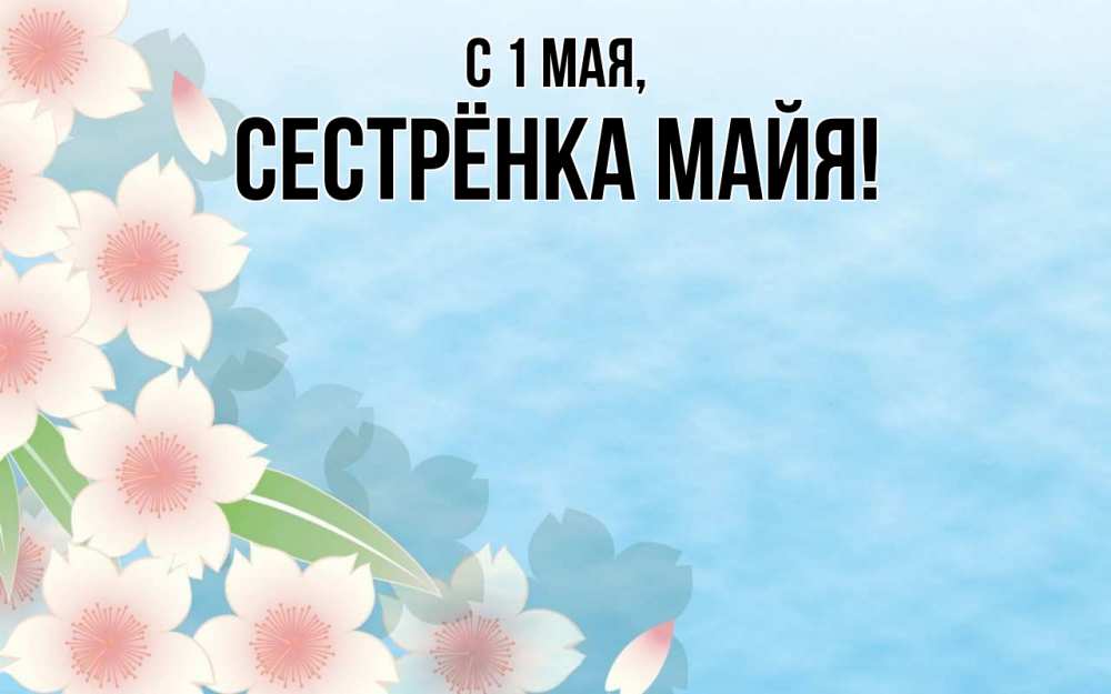 Открытка на каждый день с именем, Сестрёнка-Майя С 1 мая С 1 мая 1 Прикольная открытка с пожеланием онлайн скачать бесплатно 