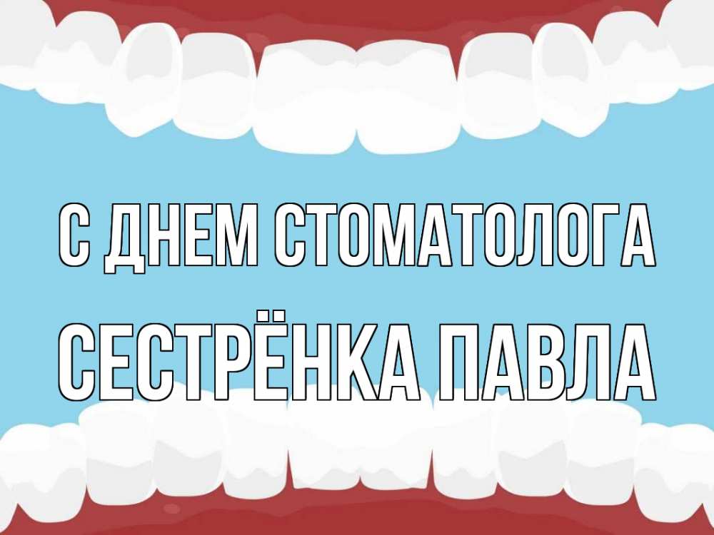 Открытка на каждый день с именем, Сестрёнка-Павла С днем стоматолога с днем стоматолога Прикольная открытка с пожеланием онлайн скачать бесплатно 