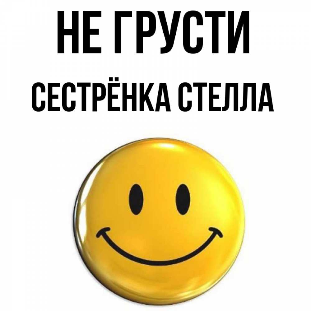 Открытка на каждый день с именем, Сестрёнка-Стелла Не грусти триде смайл Прикольная открытка с пожеланием онлайн скачать бесплатно 