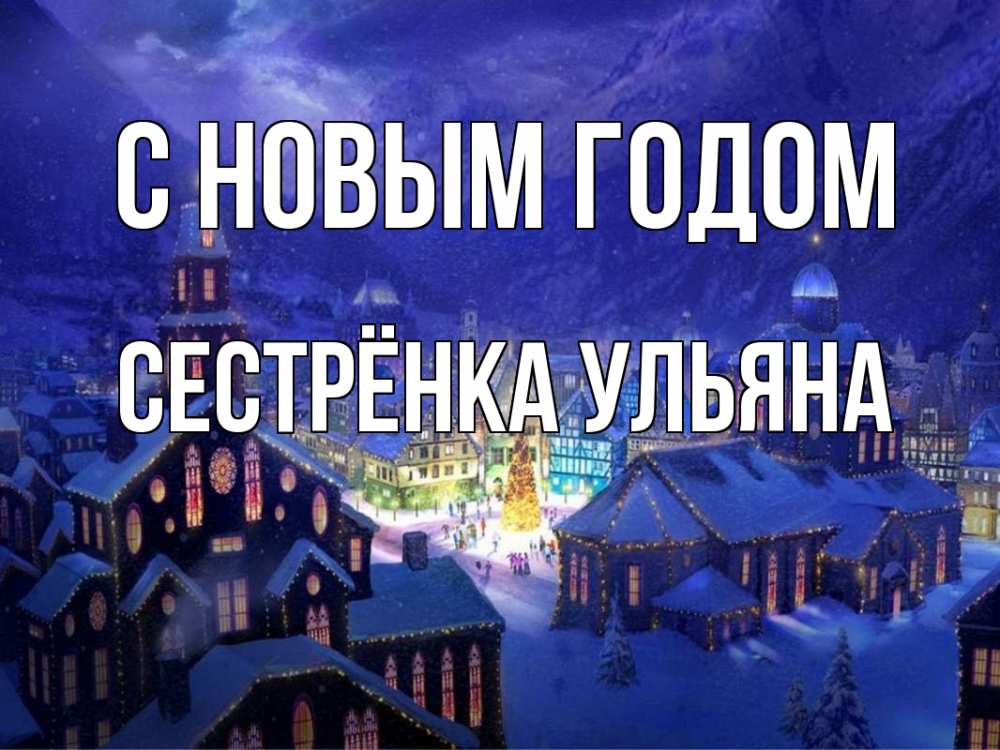 Открытка на каждый день с именем, Сестрёнка-Ульяна С новым годом новый год Прикольная открытка с пожеланием онлайн скачать бесплатно 