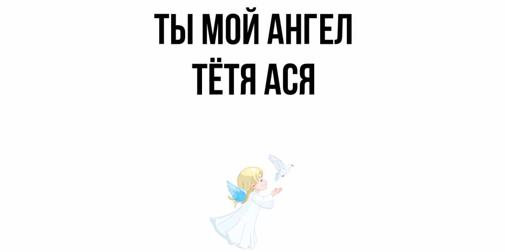 Открытка на каждый день с именем, Тётя-Ася Ты мой ангел ангел, голубь Прикольная открытка с пожеланием онлайн скачать бесплатно 