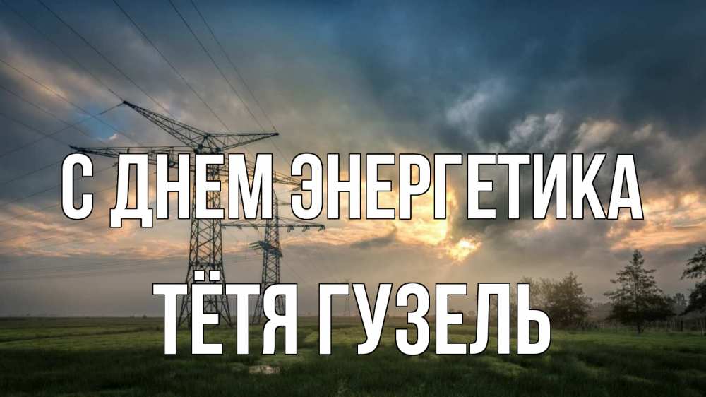 Открытка на каждый день с именем, Тётя-Гузель С днем энергетика облака столбы линия Прикольная открытка с пожеланием онлайн скачать бесплатно 