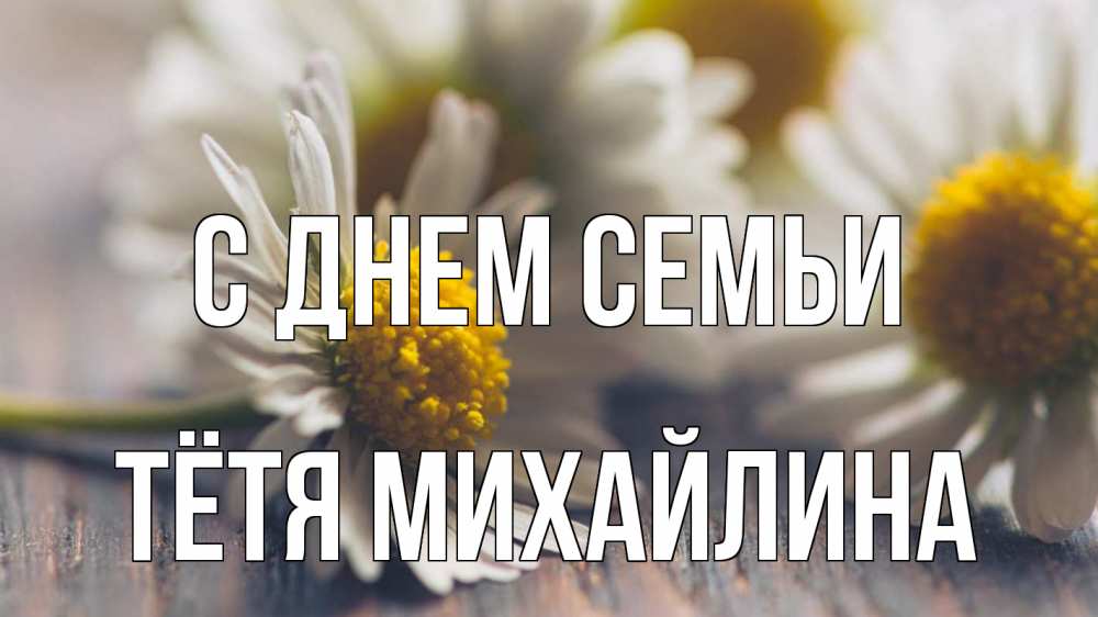 Открытка на каждый день с именем, Тётя-Михайлина С днем семьи с днем семьи Прикольная открытка с пожеланием онлайн скачать бесплатно 