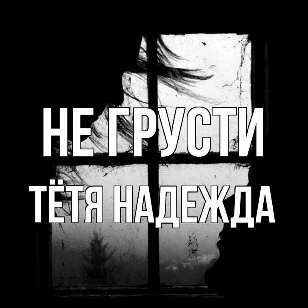Открытка на каждый день с именем, Тётя-Надежда Не грусти открытки для родных Прикольная открытка с пожеланием онлайн скачать бесплатно 