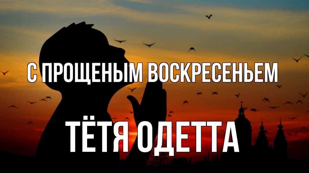 Открытка на каждый день с именем, Тётя-Одетта С прощеным воскресеньем прошу прощения Прикольная открытка с пожеланием онлайн скачать бесплатно 