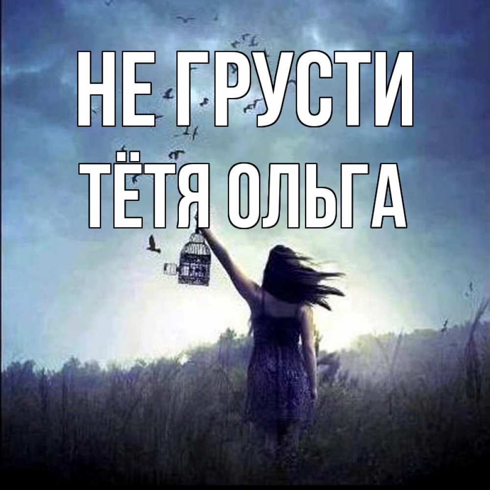 Открытка на каждый день с именем, Тётя-Ольга Не грусти на волю Прикольная открытка с пожеланием онлайн скачать бесплатно 